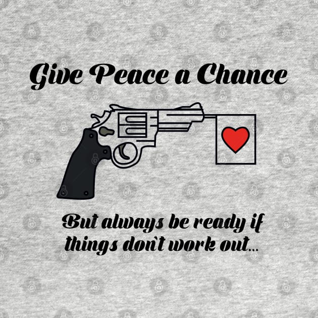 Give Peace A Chance, but always be ready if things don't work out... by Alema Art